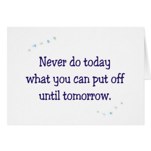 never_do_today_what_you_can_put_off_until_tomorrow_stationery_note_card-raa92f32675194111ac23cef3b51b733f_xvua8_8byvr_512.jpg